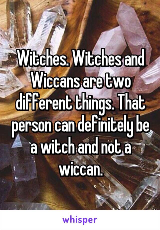 Witches. Witches and Wiccans are two different things. That person can definitely be a witch and not a wiccan.