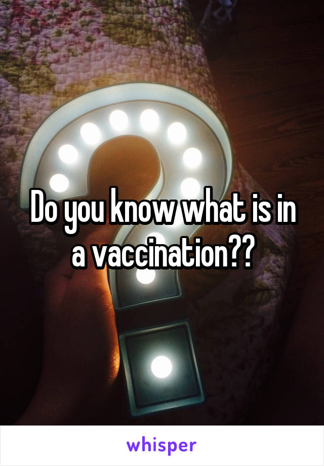 Do you know what is in a vaccination??