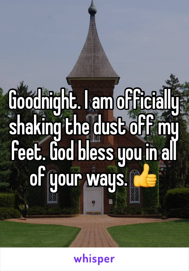 Goodnight. I am officially shaking the dust off my feet. God bless you in all of your ways. 👍