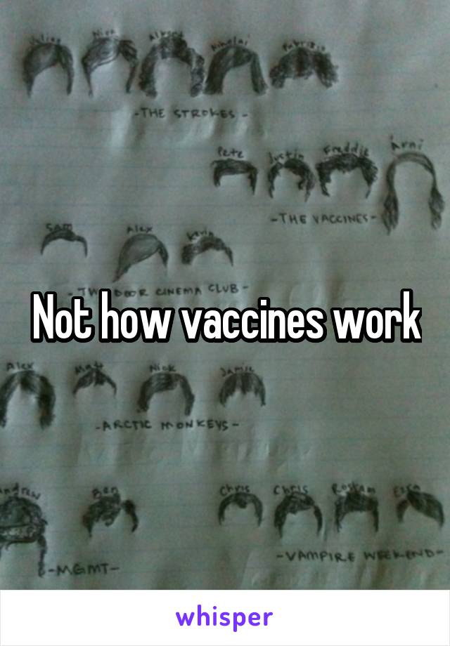 Not how vaccines work