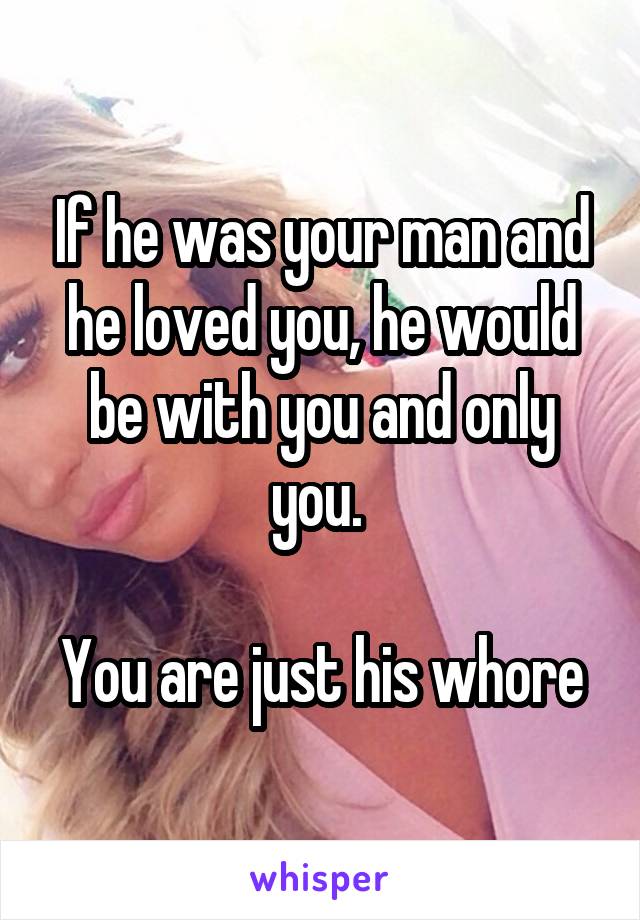 If he was your man and he loved you, he would be with you and only you. 

You are just his whore