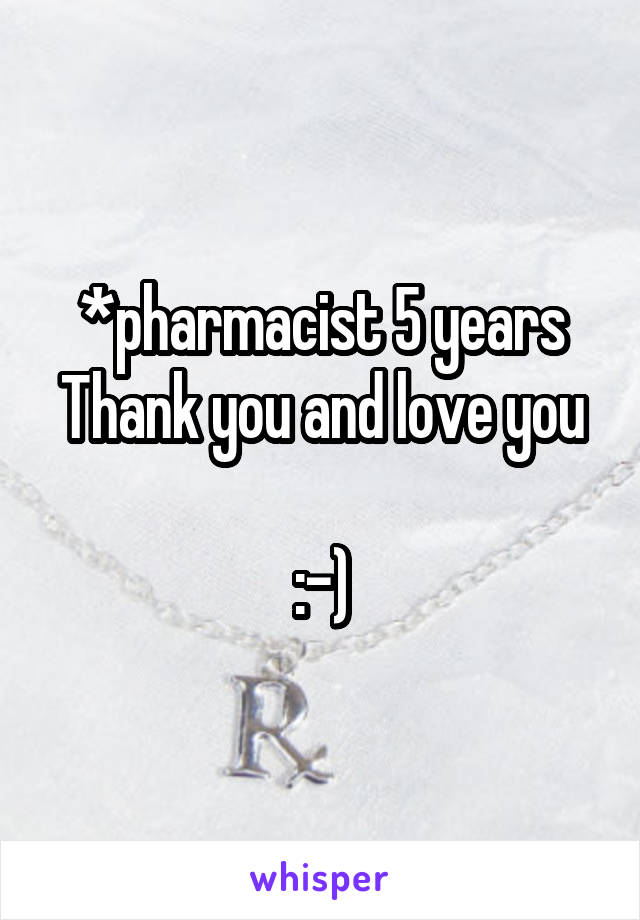 *pharmacist 5 years
Thank you and love you 
:-)