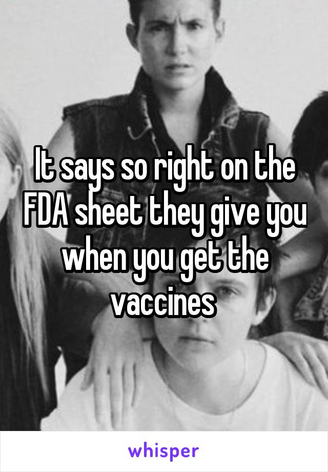 It says so right on the FDA sheet they give you when you get the vaccines 