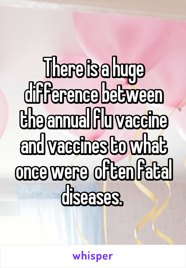 There is a huge difference between the annual flu vaccine and vaccines to what once were  often fatal diseases. 