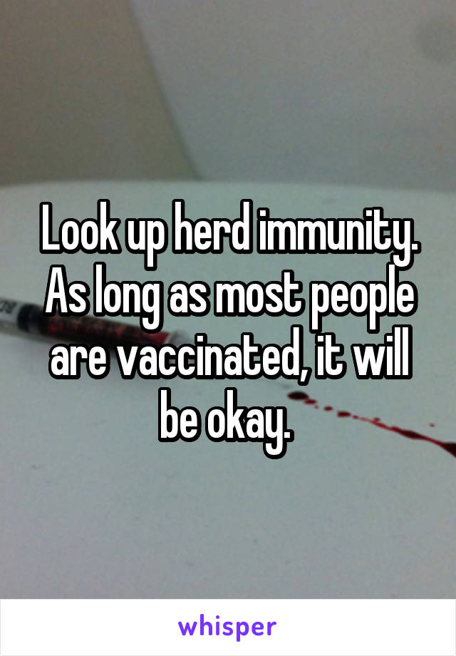 Look up herd immunity. As long as most people are vaccinated, it will be okay. 