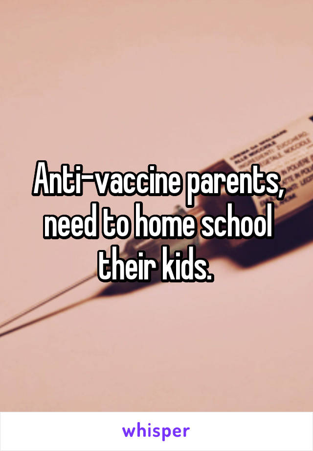 Anti-vaccine parents, need to home school their kids. 