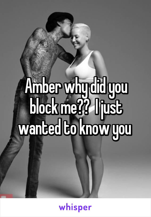 Amber why did you block me??  I just wanted to know you 