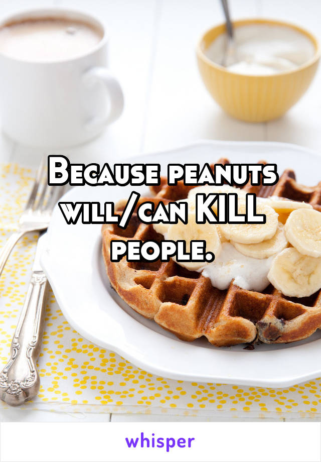 Because peanuts will/can KILL people.
