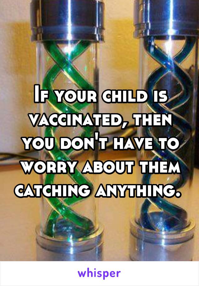 If your child is vaccinated, then you don't have to worry about them catching anything. 