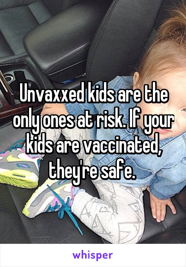 Unvaxxed kids are the only ones at risk. If your kids are vaccinated, they're safe. 