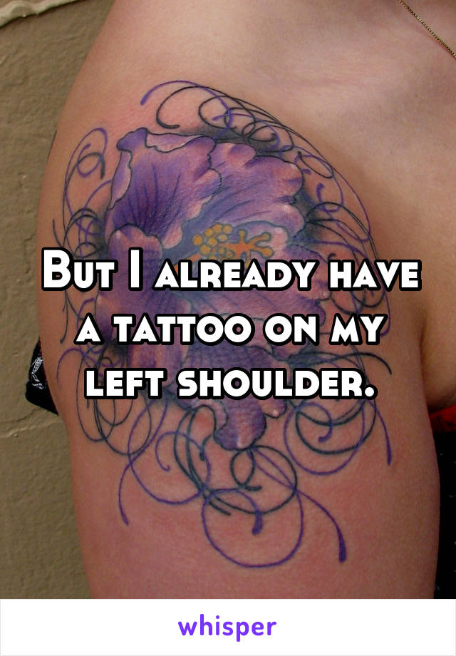 But I already have a tattoo on my left shoulder.