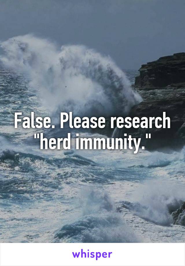 False. Please research "herd immunity."