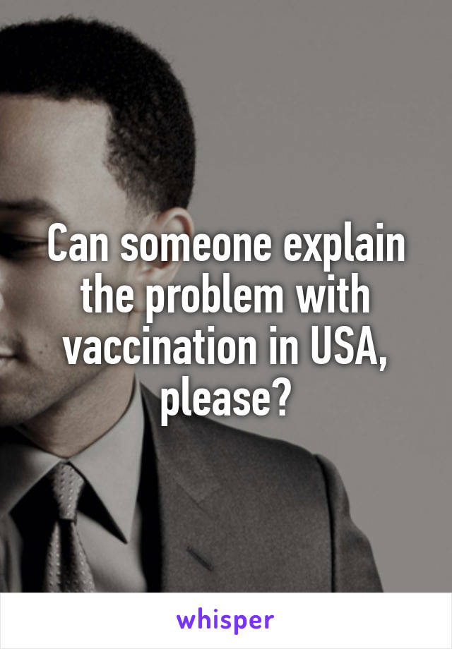 Can someone explain the problem with vaccination in USA, please?