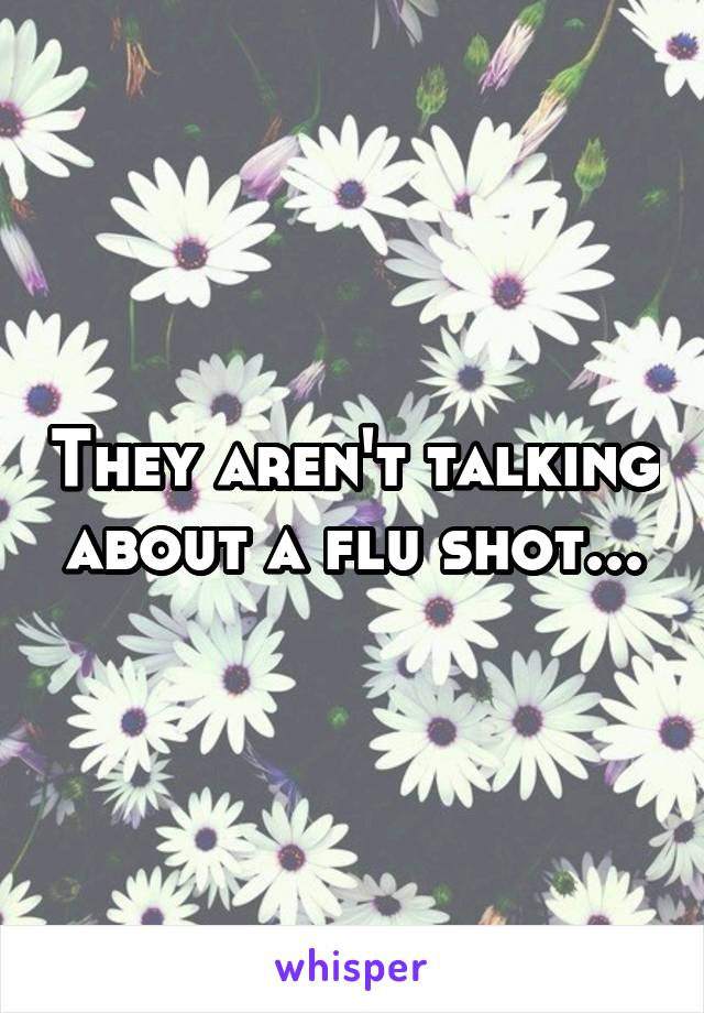 They aren't talking about a flu shot...