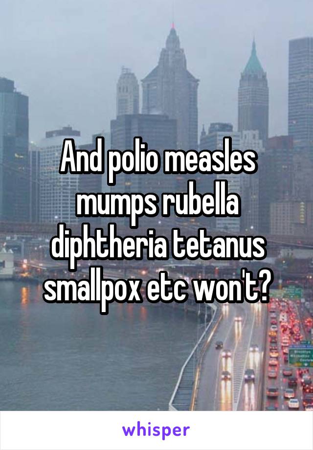 And polio measles mumps rubella diphtheria tetanus smallpox etc won't?