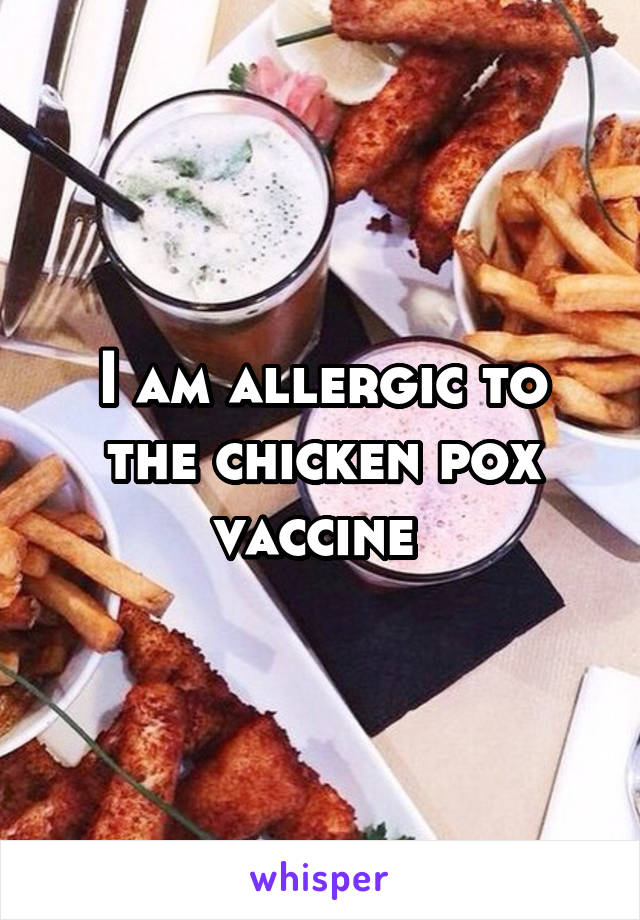 I am allergic to the chicken pox vaccine 