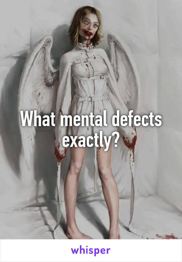 What mental defects exactly?