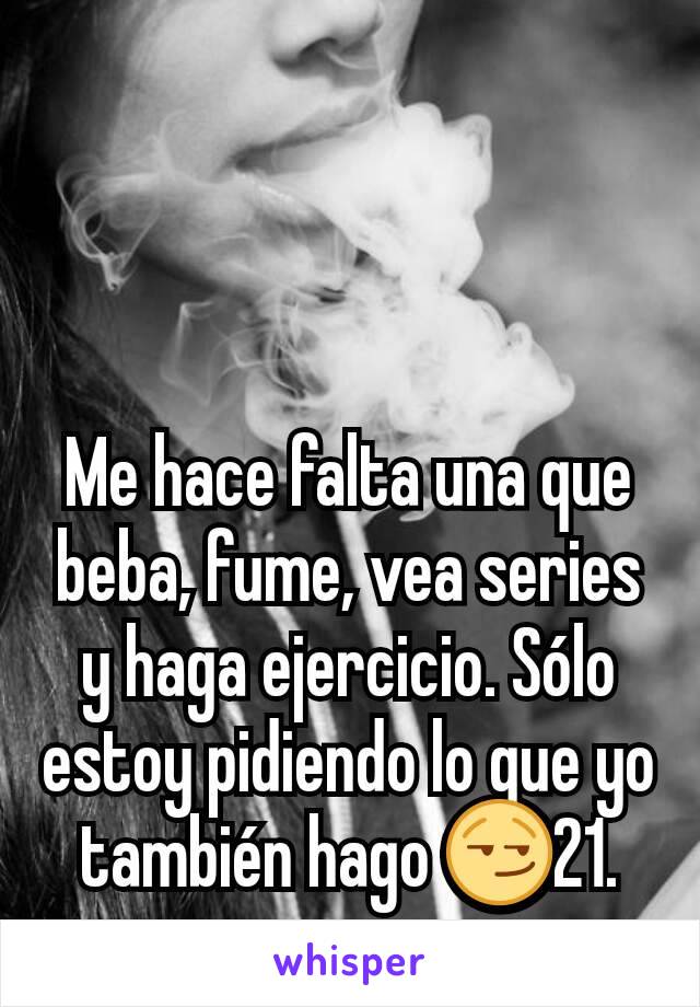 Me hace falta una que beba, fume, vea series y haga ejercicio. Sólo estoy pidiendo lo que yo también hago 😏21.