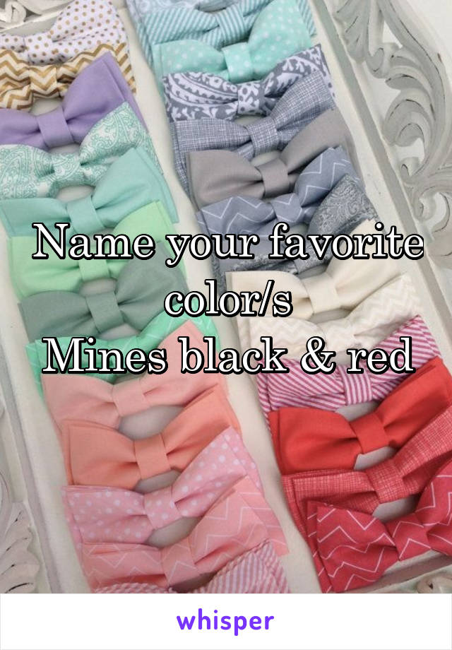 Name your favorite color/s
Mines black & red 