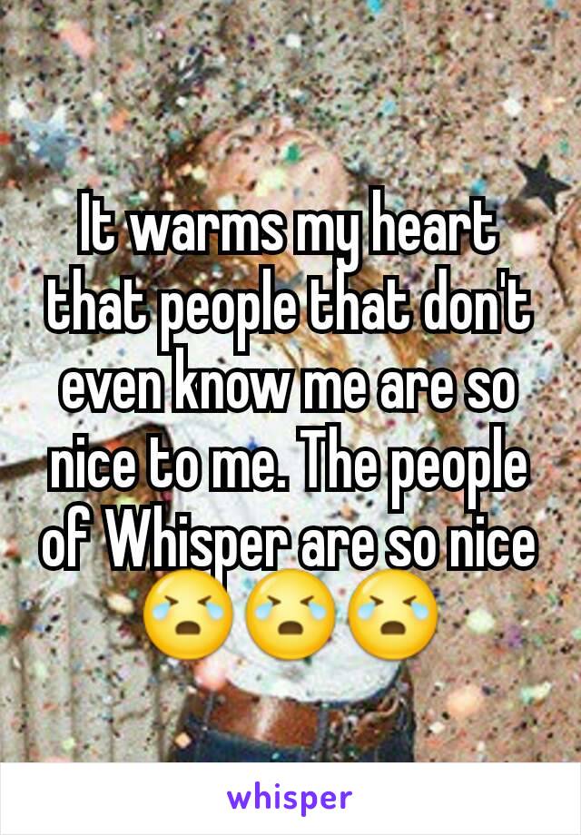 It warms my heart that people that don't even know me are so nice to me. The people of Whisper are so nice😭😭😭