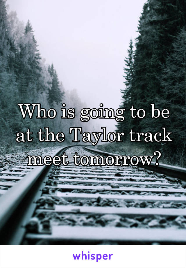 Who is going to be at the Taylor track meet tomorrow?