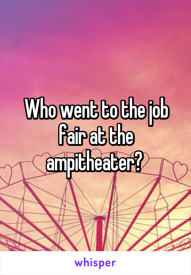 Who went to the job fair at the ampitheater? 