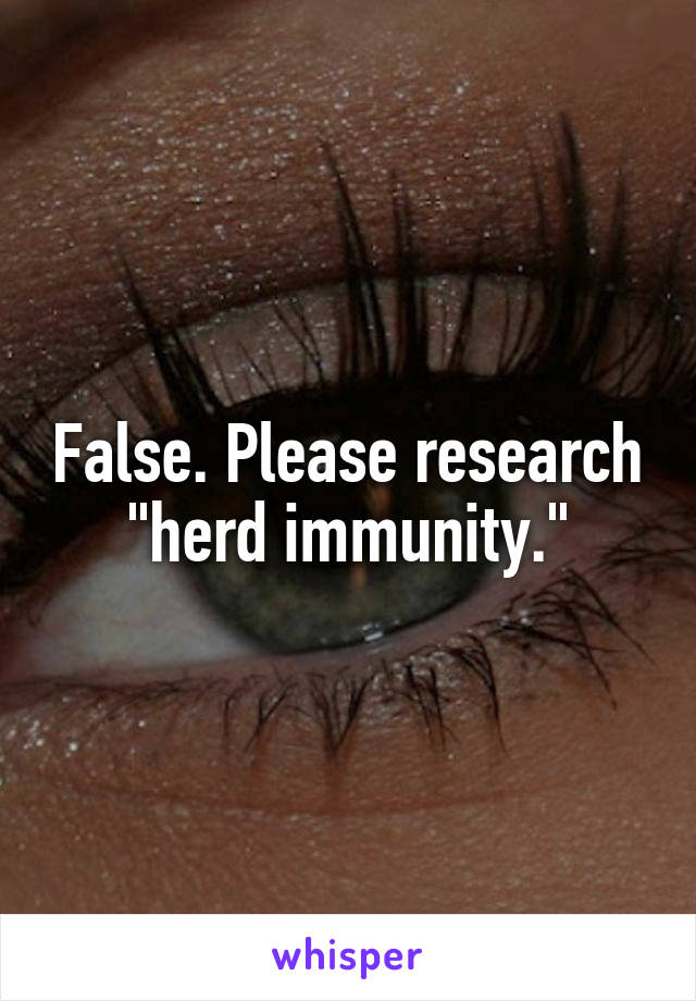 False. Please research "herd immunity."