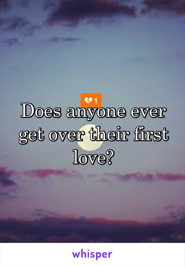 Does anyone ever get over their first love?