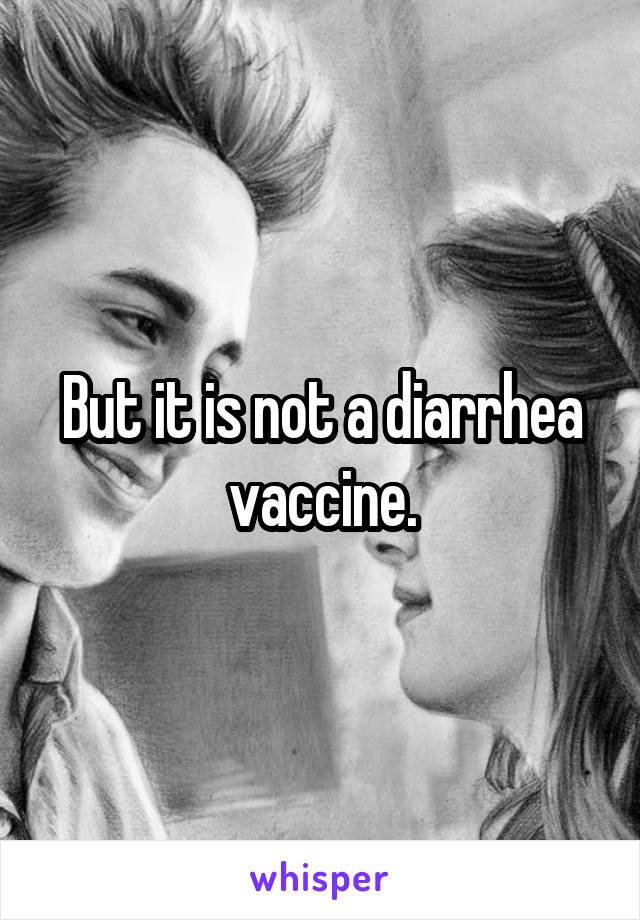 But it is not a diarrhea vaccine.