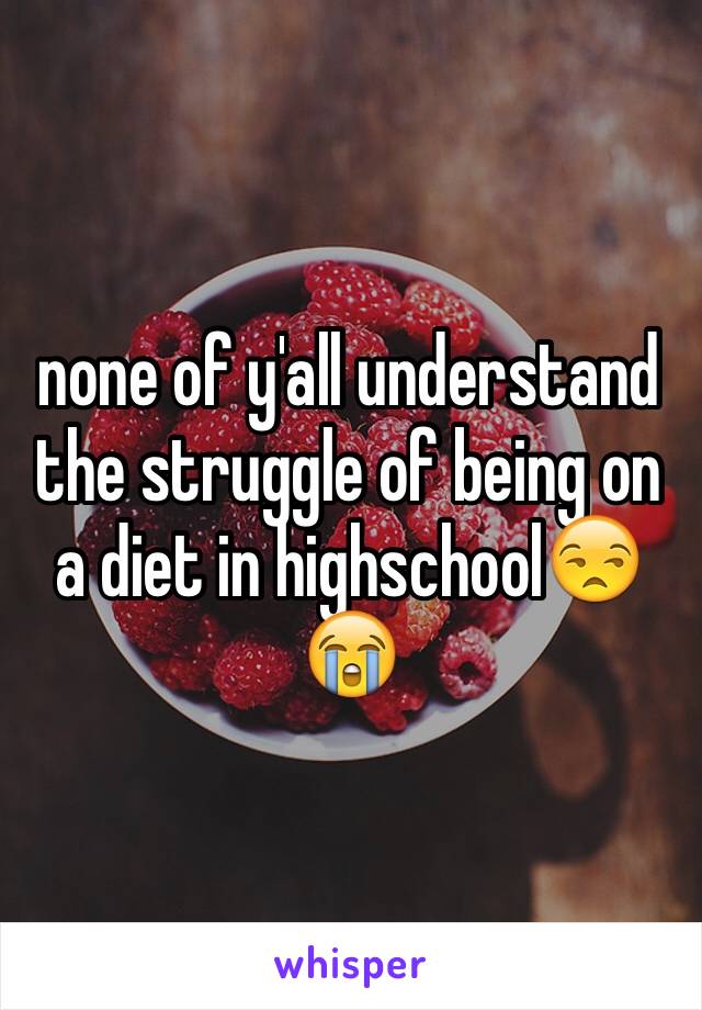 none of y'all understand the struggle of being on a diet in highschool😒😭