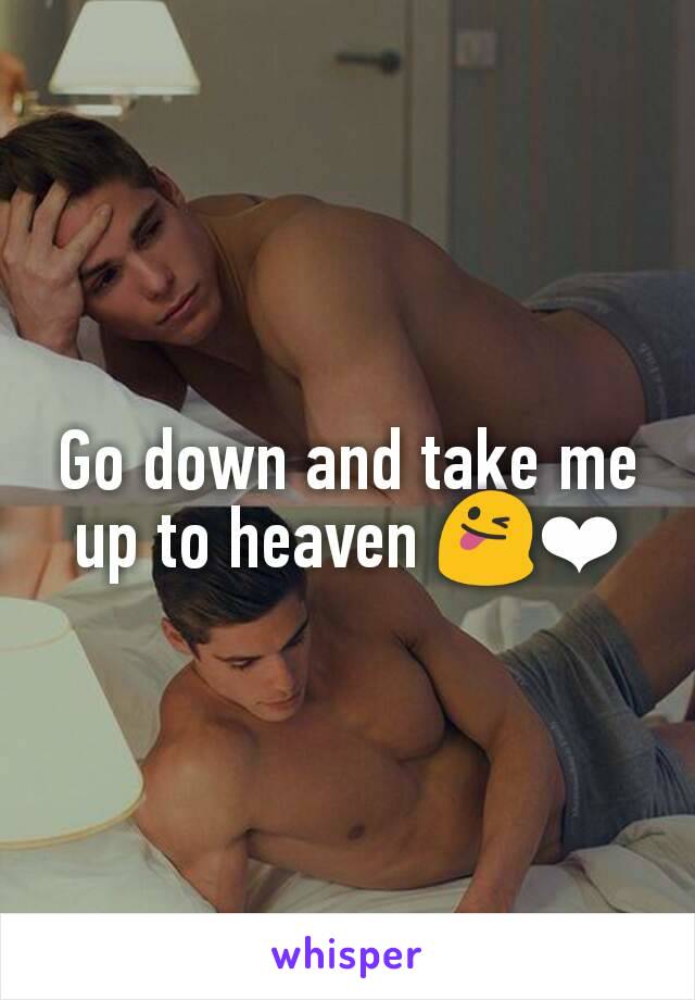 Go down and take me up to heaven 😜❤