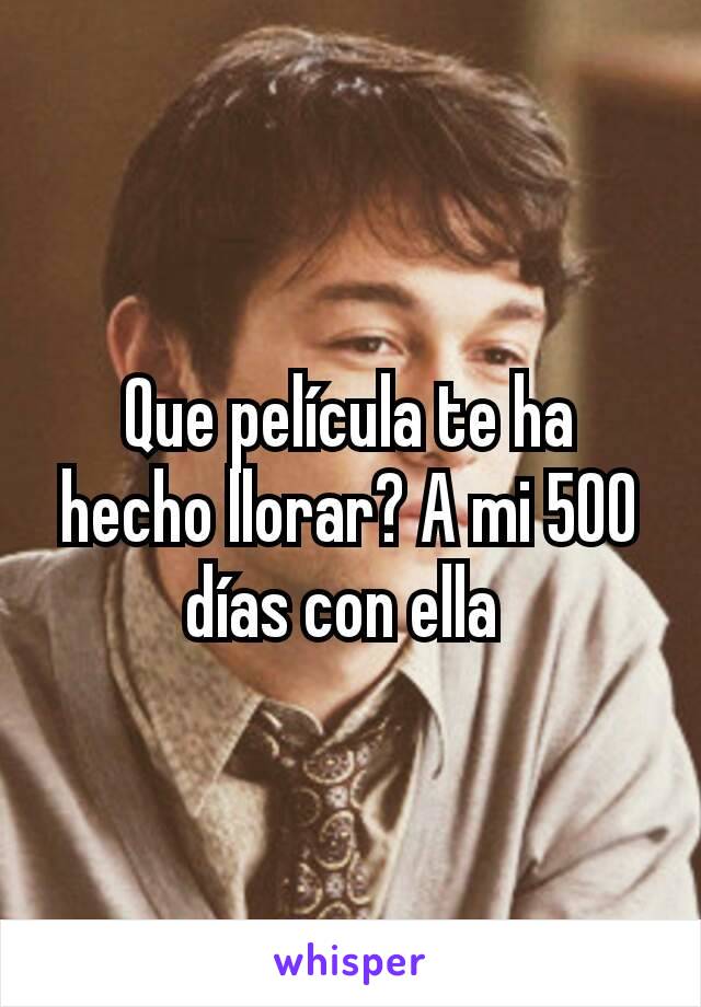 Que película te ha hecho llorar? A mi 500 días con ella 