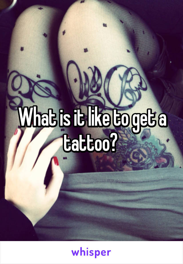 What is it like to get a tattoo? 