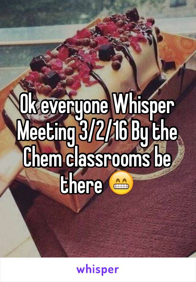 Ok everyone Whisper Meeting 3/2/16 By the Chem classrooms be there 😁