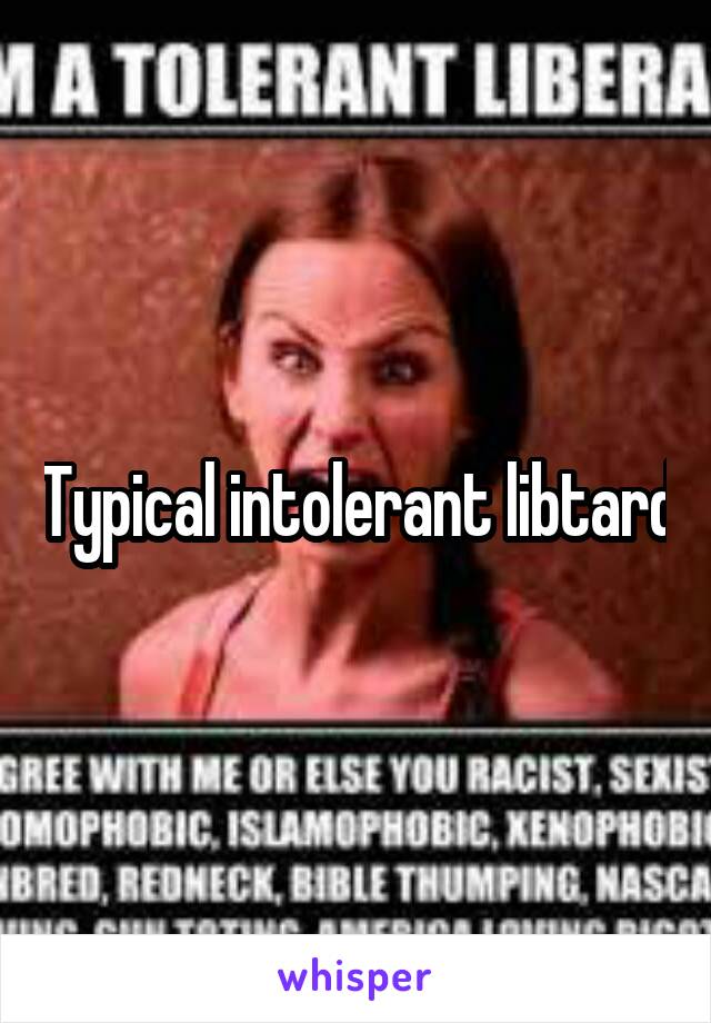 Typical intolerant libtard