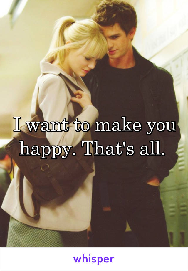 I want to make you happy. That's all. 