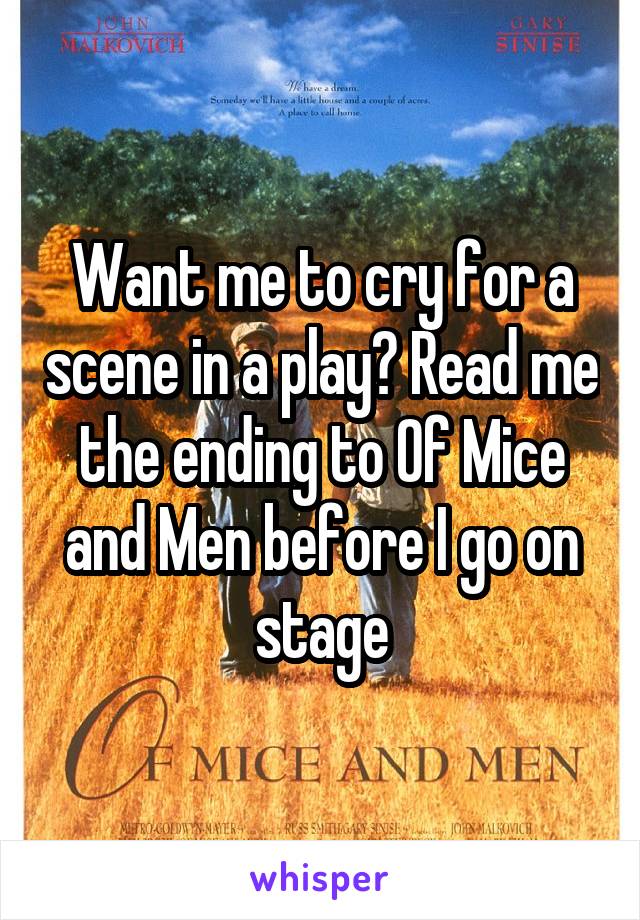 Want me to cry for a scene in a play? Read me the ending to Of Mice and Men before I go on stage