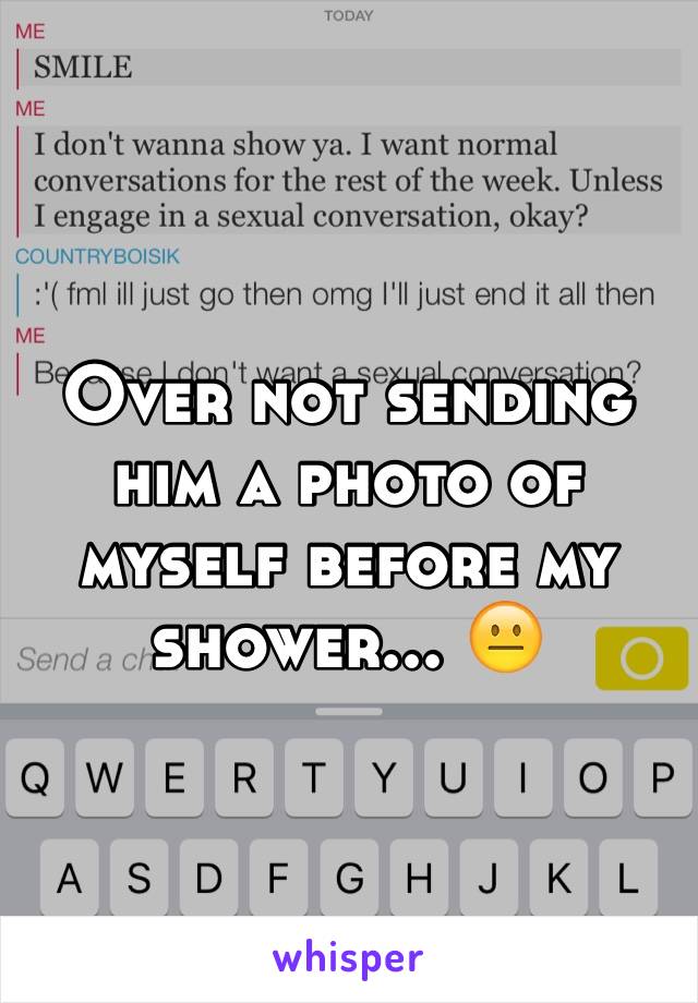 Over not sending him a photo of myself before my shower... 😐