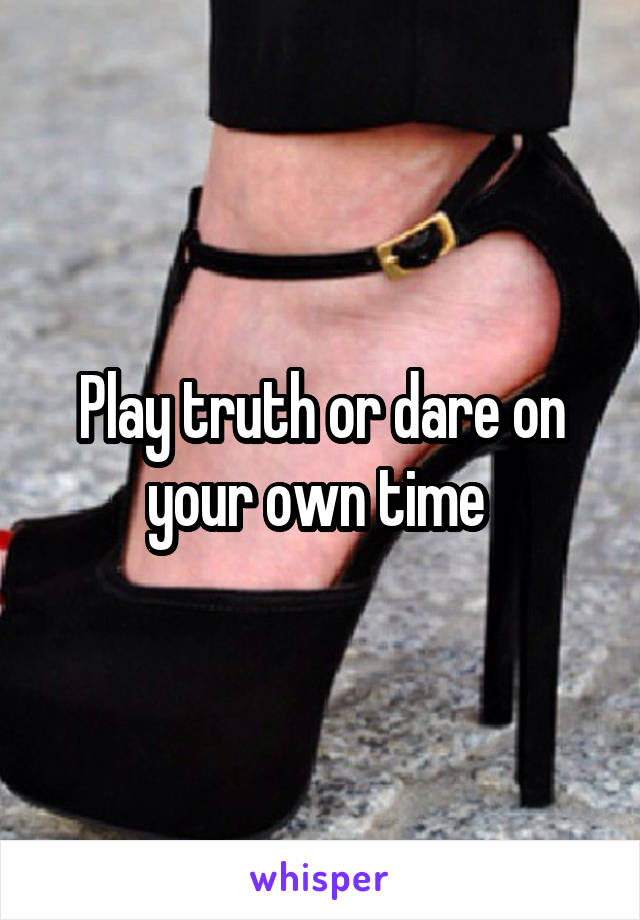 Play truth or dare on your own time 