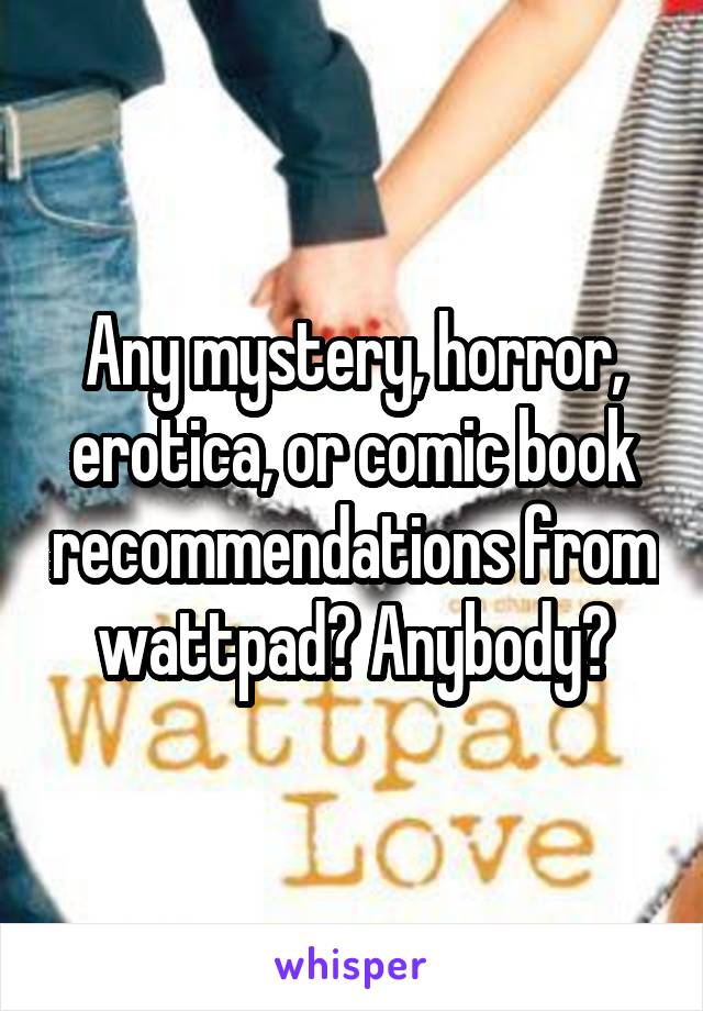 Any mystery, horror, erotica, or comic book recommendations from wattpad? Anybody?