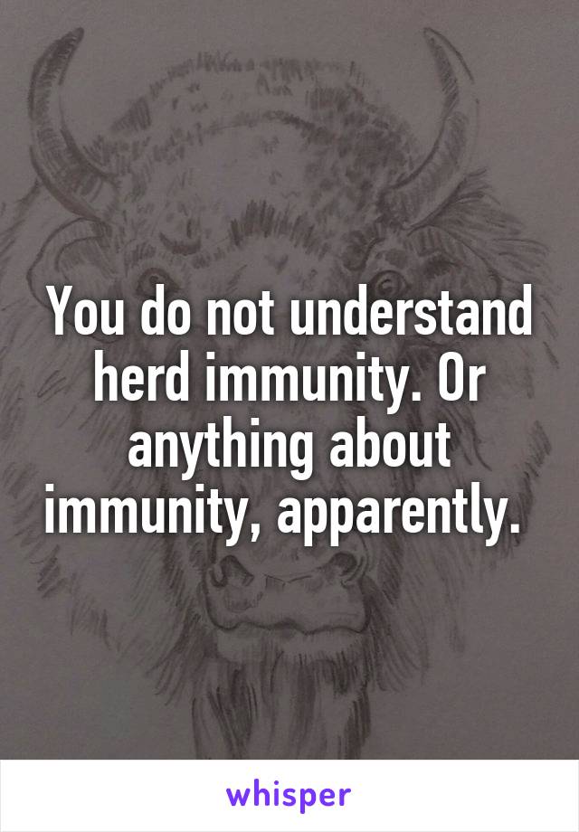 You do not understand herd immunity. Or anything about immunity, apparently. 