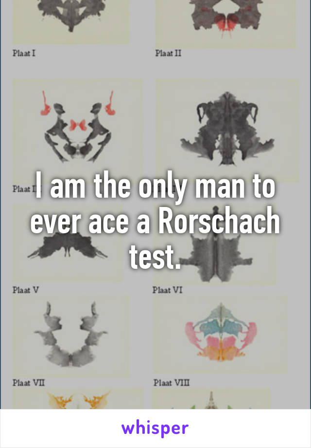 I am the only man to ever ace a Rorschach test.