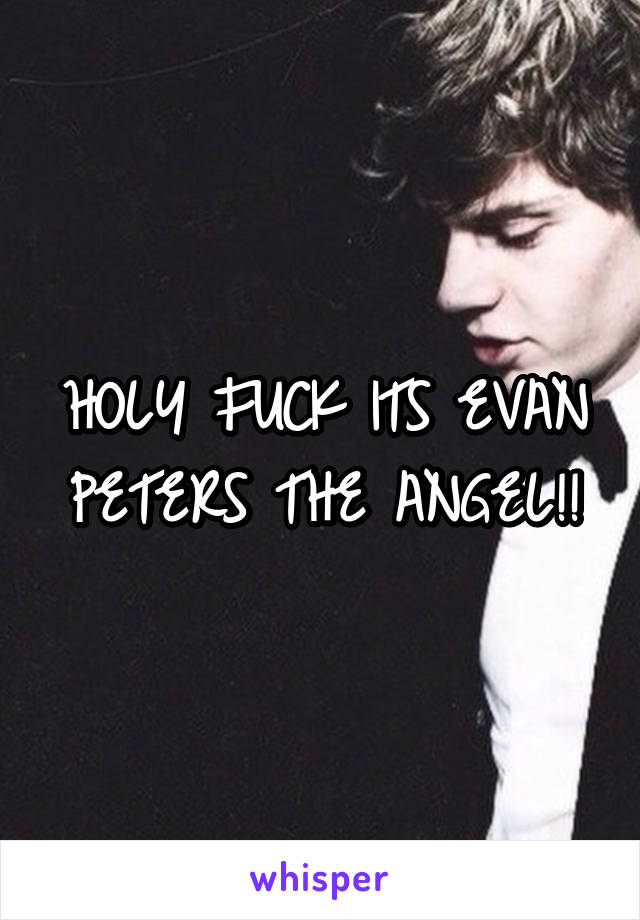 HOLY FUCK ITS EVAN PETERS THE ANGEL!!