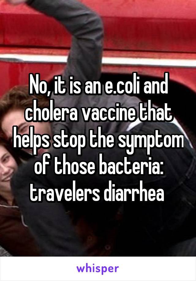 No, it is an e.coli and cholera vaccine that helps stop the symptom of those bacteria: travelers diarrhea 