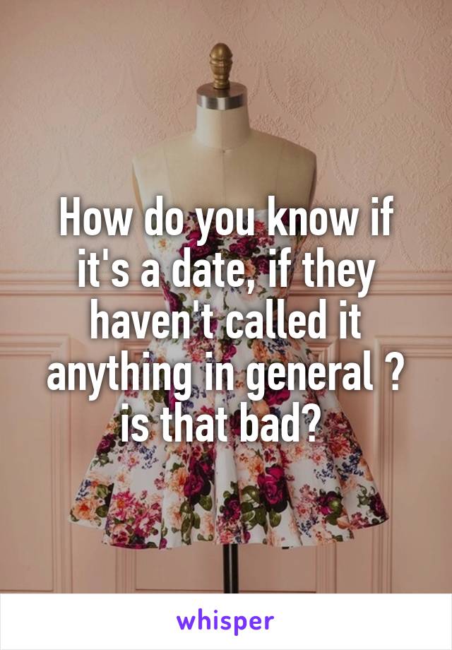 How do you know if it's a date, if they haven't called it anything in general ? is that bad? 