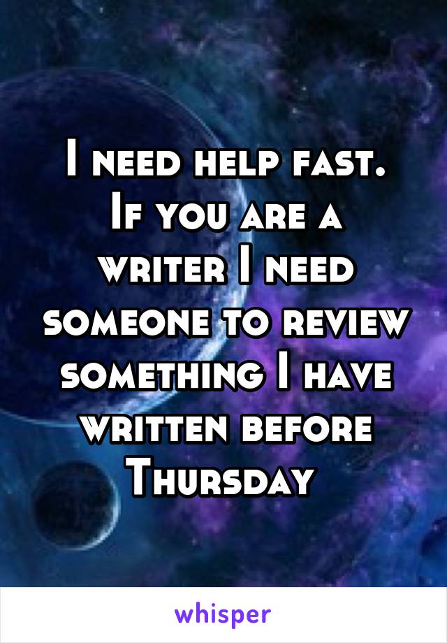 I need help fast.
If you are a writer I need someone to review something I have written before Thursday 