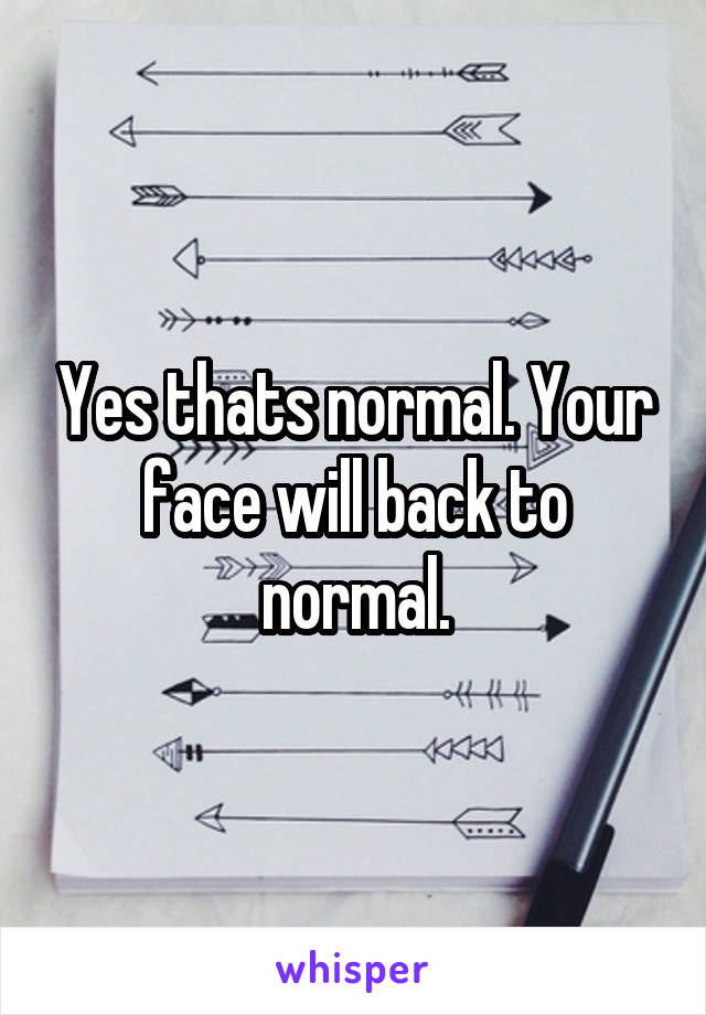 Yes thats normal. Your face will back to normal.