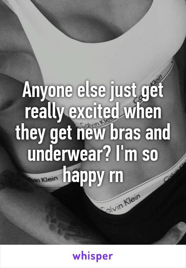 Anyone else just get really excited when they get new bras and underwear? I'm so happy rn