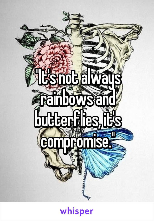 "It's not always rainbows and butterflies, it's compromise."