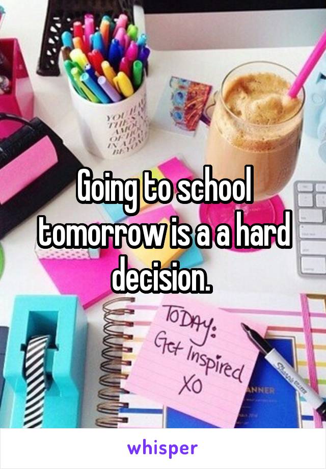 Going to school tomorrow is a a hard decision. 